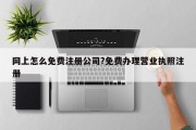 网上怎么免费注册公司?免费办理营业执照注册